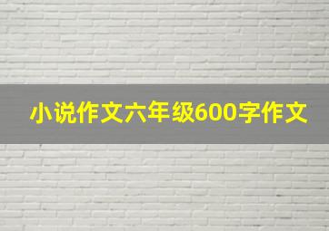 小说作文六年级600字作文