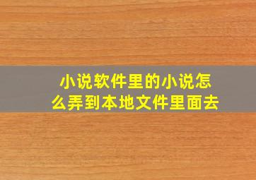 小说软件里的小说怎么弄到本地文件里面去