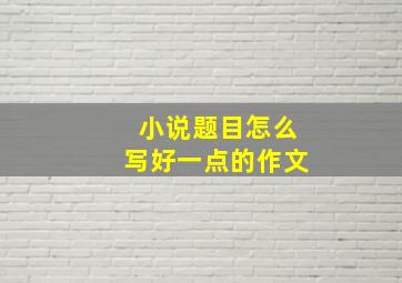 小说题目怎么写好一点的作文