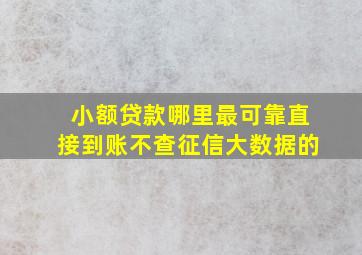 小额贷款哪里最可靠直接到账不查征信大数据的