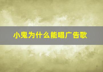 小鬼为什么能唱广告歌