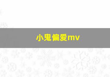 小鬼偏爱mv