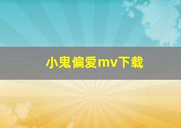 小鬼偏爱mv下载