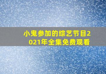 小鬼参加的综艺节目2021年全集免费观看