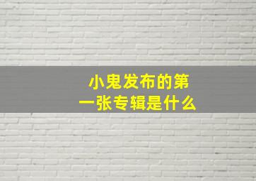 小鬼发布的第一张专辑是什么