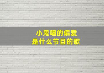 小鬼唱的偏爱是什么节目的歌