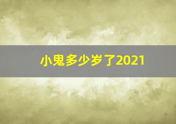 小鬼多少岁了2021