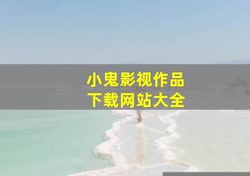 小鬼影视作品下载网站大全