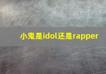 小鬼是idol还是rapper