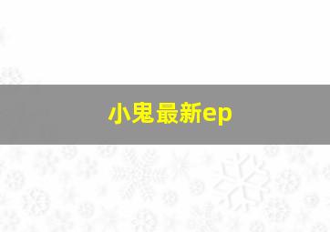 小鬼最新ep