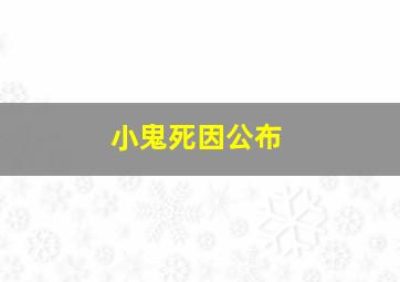 小鬼死因公布