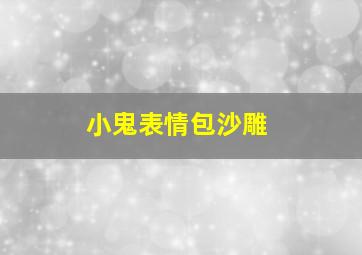 小鬼表情包沙雕