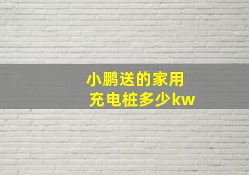 小鹏送的家用充电桩多少kw