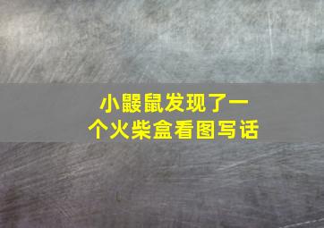 小鼹鼠发现了一个火柴盒看图写话