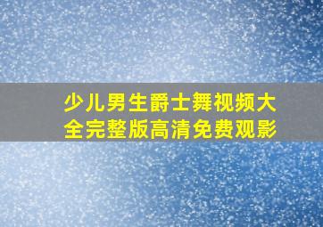 少儿男生爵士舞视频大全完整版高清免费观影