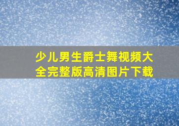 少儿男生爵士舞视频大全完整版高清图片下载