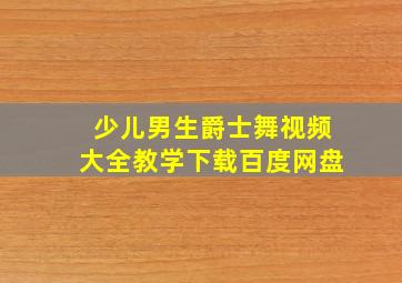 少儿男生爵士舞视频大全教学下载百度网盘