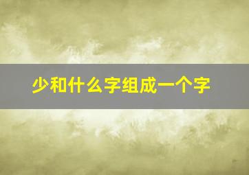 少和什么字组成一个字