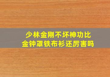 少林金刚不坏神功比金钟罩铁布衫还厉害吗