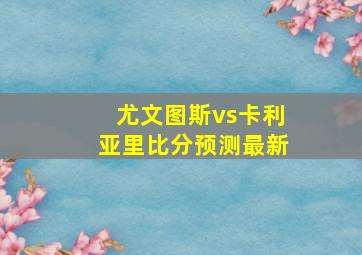 尤文图斯vs卡利亚里比分预测最新