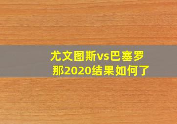 尤文图斯vs巴塞罗那2020结果如何了