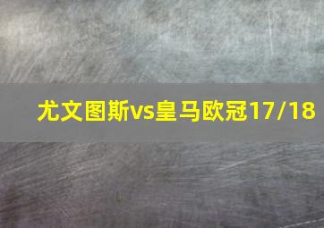 尤文图斯vs皇马欧冠17/18