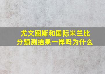 尤文图斯和国际米兰比分预测结果一样吗为什么