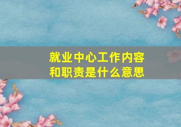 就业中心工作内容和职责是什么意思