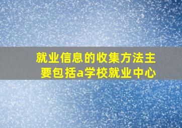 就业信息的收集方法主要包括a学校就业中心