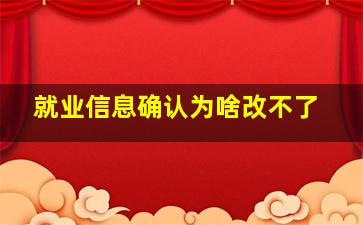 就业信息确认为啥改不了