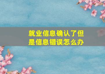 就业信息确认了但是信息错误怎么办