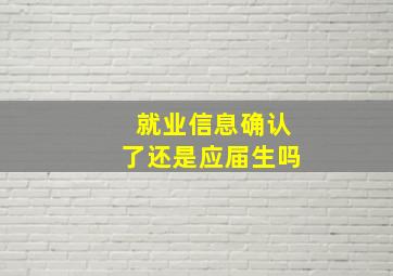 就业信息确认了还是应届生吗