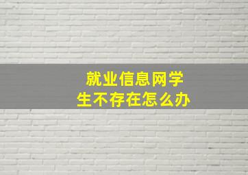 就业信息网学生不存在怎么办