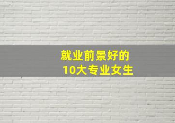 就业前景好的10大专业女生