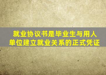 就业协议书是毕业生与用人单位建立就业关系的正式凭证