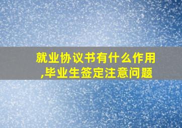 就业协议书有什么作用,毕业生签定注意问题