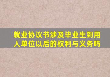 就业协议书涉及毕业生到用人单位以后的权利与义务吗