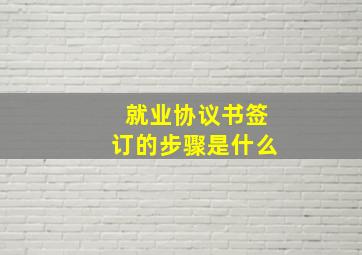 就业协议书签订的步骤是什么