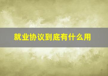 就业协议到底有什么用