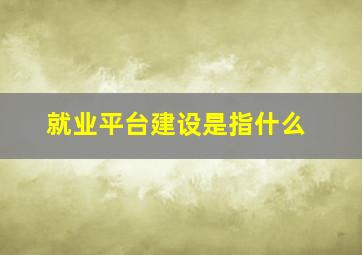 就业平台建设是指什么