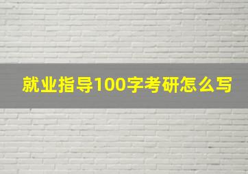 就业指导100字考研怎么写