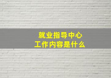 就业指导中心工作内容是什么