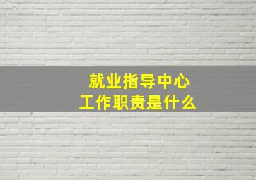 就业指导中心工作职责是什么