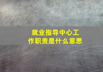 就业指导中心工作职责是什么意思