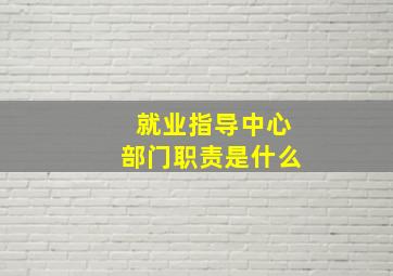 就业指导中心部门职责是什么