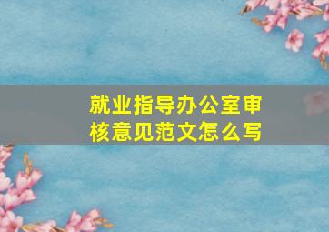 就业指导办公室审核意见范文怎么写