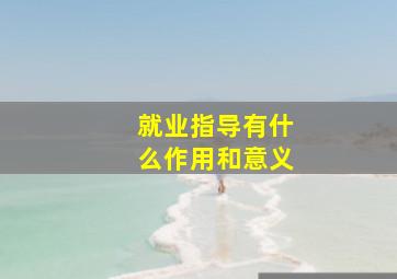 就业指导有什么作用和意义