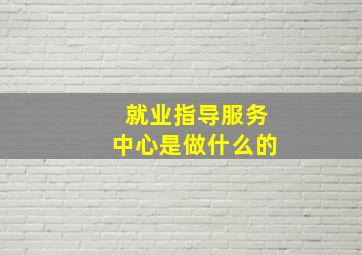 就业指导服务中心是做什么的