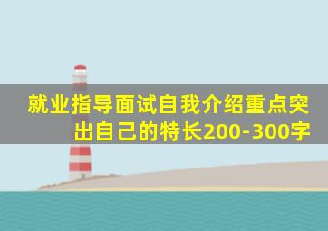 就业指导面试自我介绍重点突出自己的特长200-300字