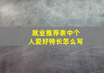 就业推荐表中个人爱好特长怎么写